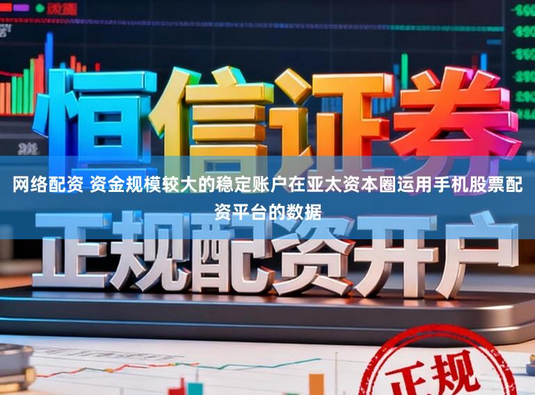 网络配资 资金规模较大的稳定账户在亚太资本圈运用手机股票配资平台的数据
