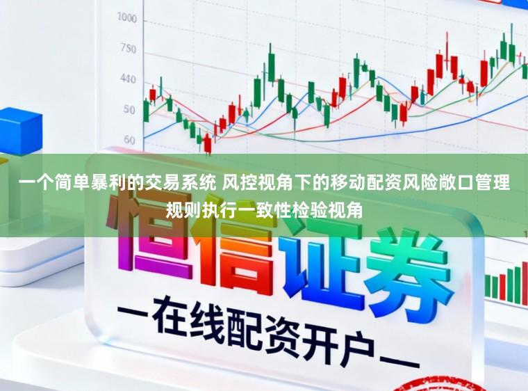 一个简单暴利的交易系统 风控视角下的移动配资风险敞口管理规则执行一致性检验视角
