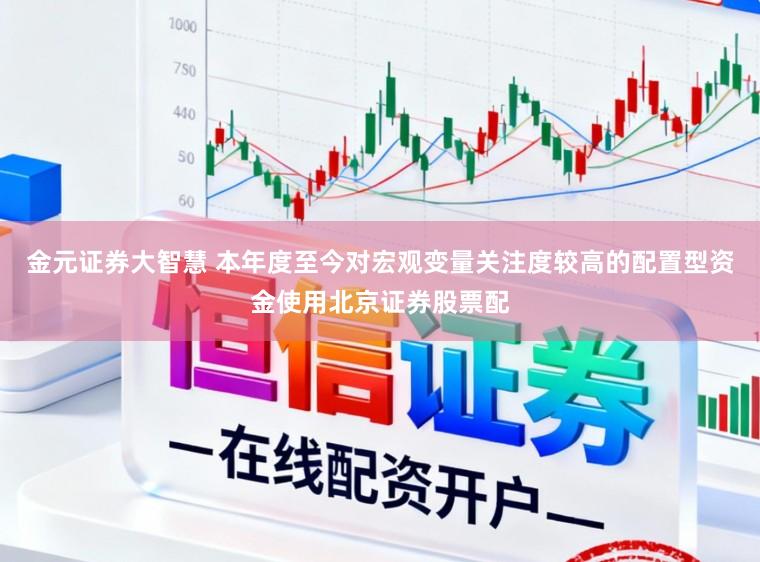 金元证券大智慧 本年度至今对宏观变量关注度较高的配置型资金使用北京证券股票配