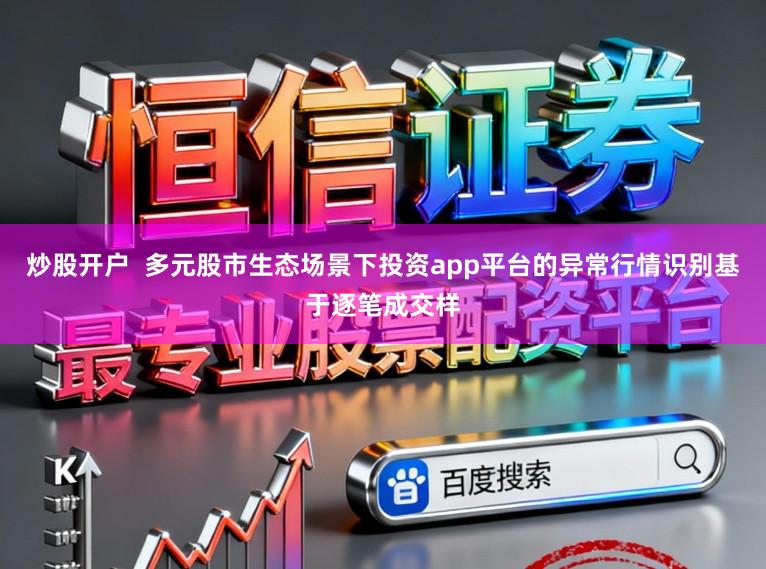 炒股开户 多元股市生态场景下投资app平台的异常行情识别基于逐笔成交样