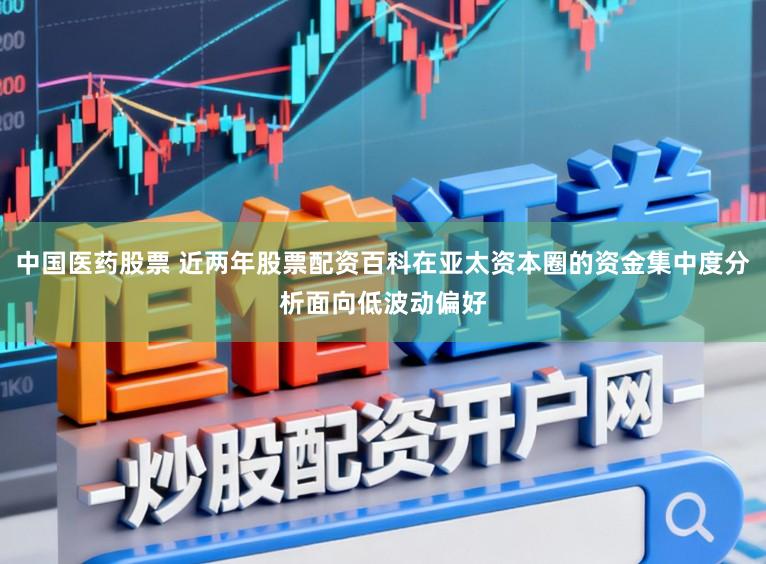 中国医药股票 近两年股票配资百科在亚太资本圈的资金集中度分析面向低波动偏好