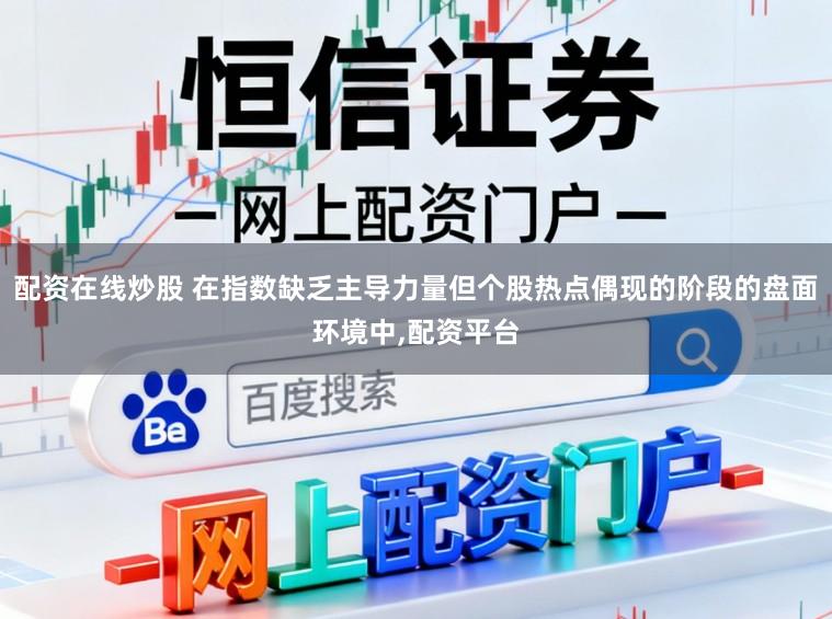 配资在线炒股 在指数缺乏主导力量但个股热点偶现的阶段的盘面环境中，配资平台