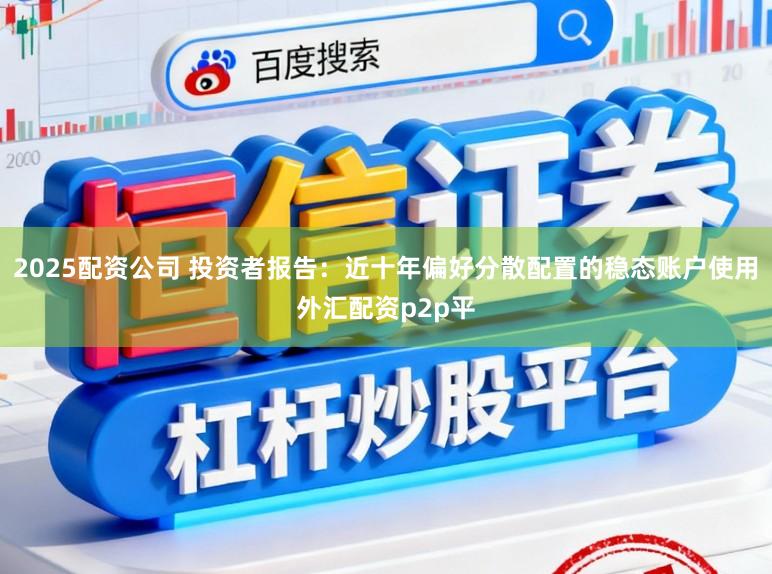 2025配资公司 投资者报告：近十年偏好分散配置的稳态账户使用外汇配资p2p平