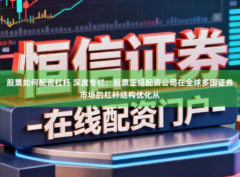 股票如何配资杠杆 深度专栏：股票正规配资公司在全球多国证券市场的杠杆结构优化从