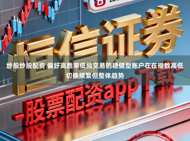 炒股炒股配资 偏好高胜率低频交易的稳健型账户在在指数高低切换频繁但整体趋势