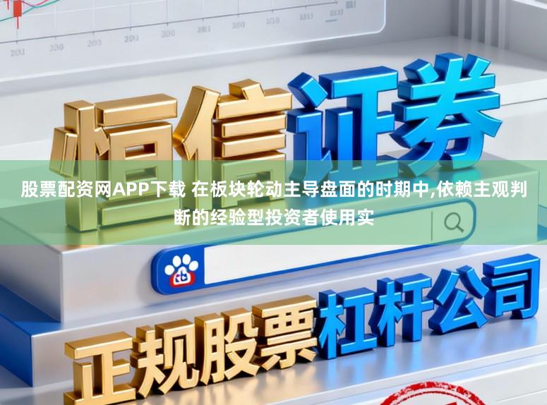 股票配资网APP下载 在板块轮动主导盘面的时期中，依赖主观判断的经验型投资者使用实