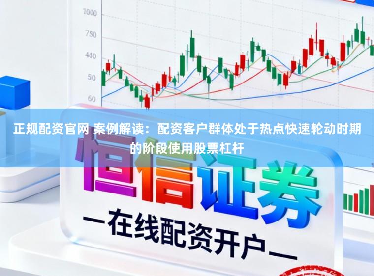 正规配资官网 案例解读:配资客户群体处于热点快速轮动时期的阶段使用股票杠杆