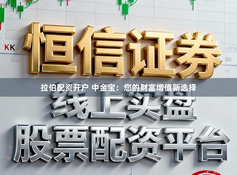 拉伯配资开户 中金宝：您的财富增值新选择