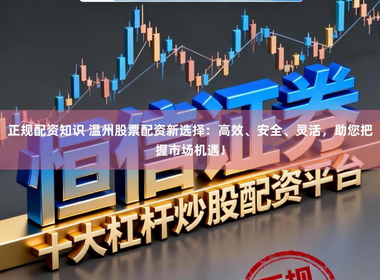 正规配资知识 温州股票配资新选择：高效、安全、灵活，助您把握市场机遇！