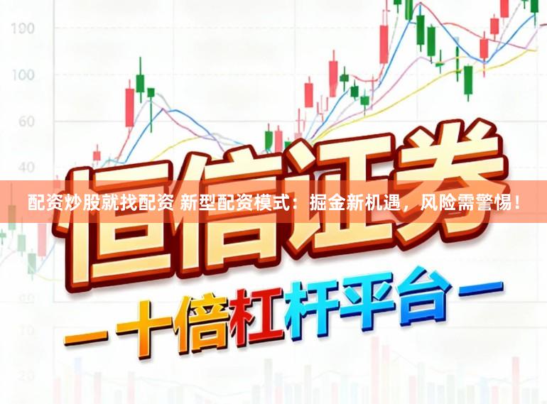 配资炒股就找配资 新型配资模式:掘金新机遇,风险需警惕!