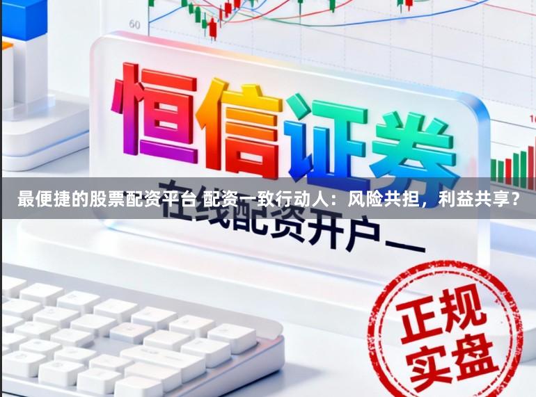 最便捷的股票配资平台 配资一致行动人：风险共担，利益共享？