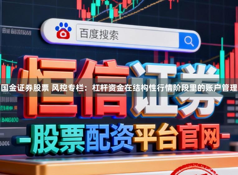 国金证券股票 风控专栏：杠杆资金在结构性行情阶段里的账户管理