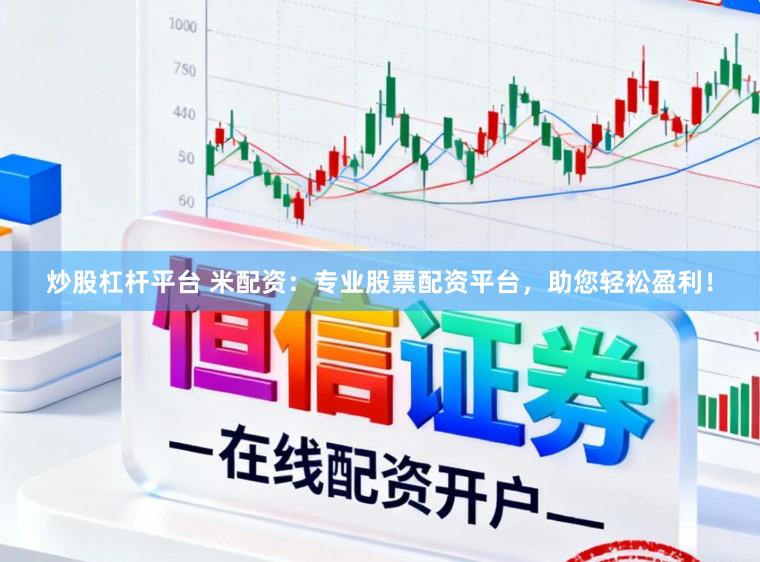炒股杠杆平台 米配资：专业股票配资平台，助您轻松盈利！