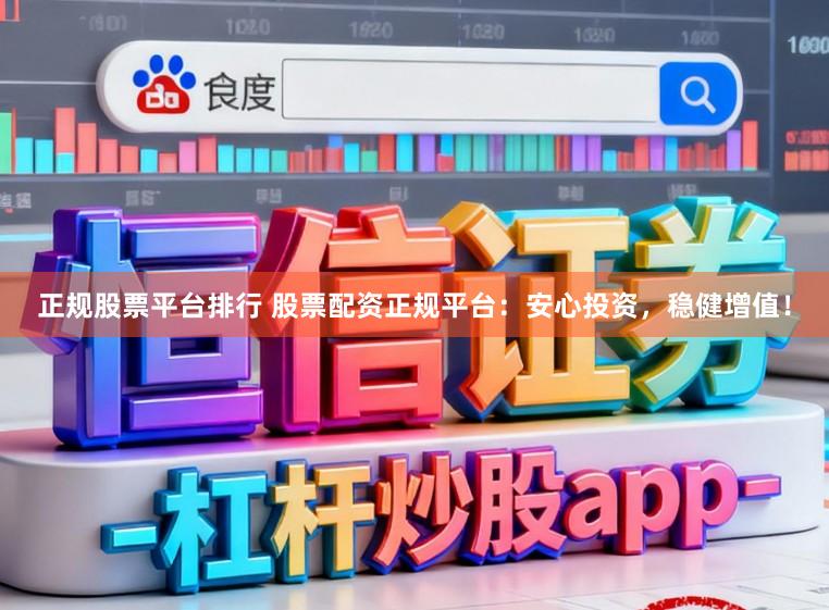 正规股票平台排行 股票配资正规平台：安心投资，稳健增值！