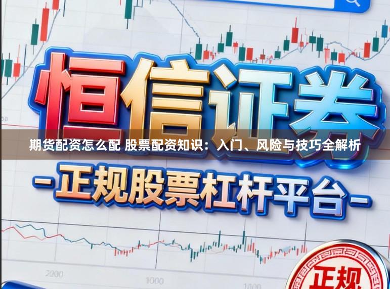 期货配资怎么配 股票配资知识：入门、风险与技巧全解析
