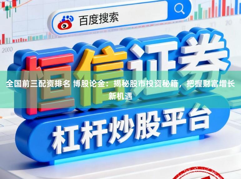 全国前三配资排名 博股论金:揭秘股市投资秘籍,把握财富增长新机遇