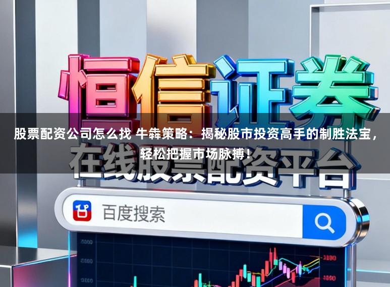 股票配资公司怎么找 牛犇策略:揭秘股市投资高手的制胜法宝,轻松把握市场脉搏!
