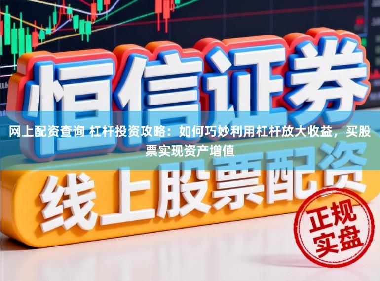 网上配资查询 杠杆投资攻略：如何巧妙利用杠杆放大收益，买股票实现资产增值