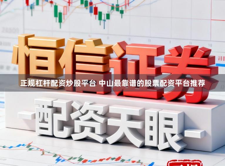 正规杠杆配资炒股平台 中山最靠谱的股票配资平台推荐