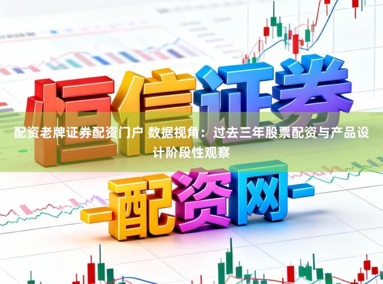 配资老牌证券配资门户 数据视角：过去三年股票配资与产品设计阶段性观察