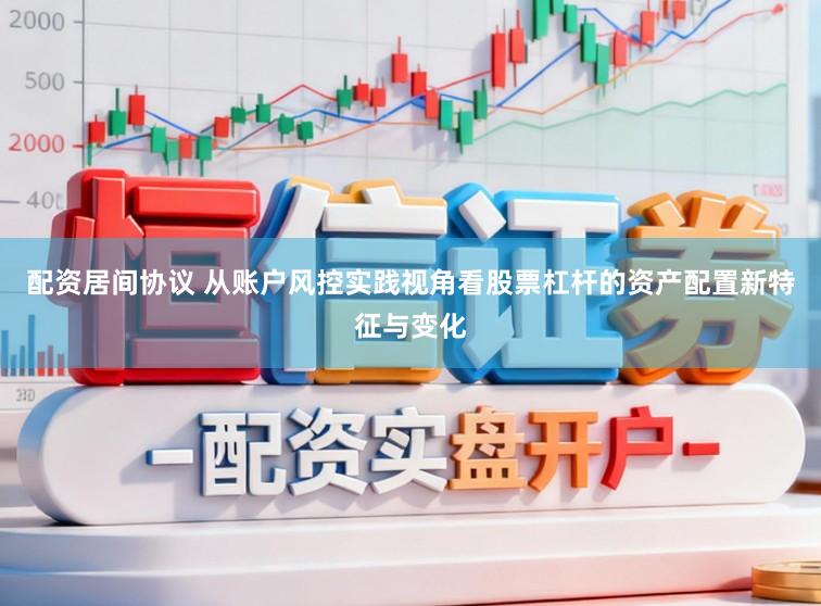 配资居间协议 从账户风控实践视角看股票杠杆的资产配置新特征与变化