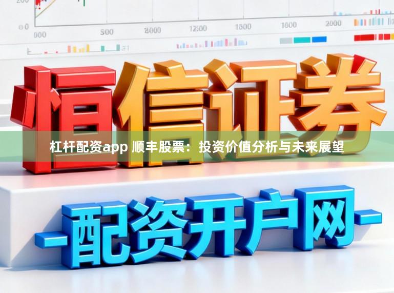 杠杆配资app 顺丰股票：投资价值分析与未来展望