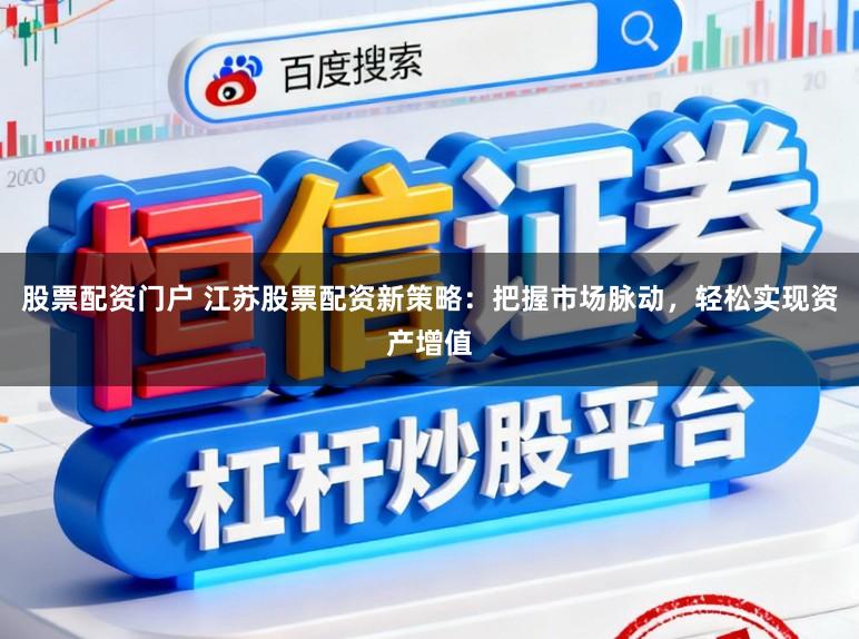 股票配资门户 江苏股票配资新策略:把握市场脉动,轻松实现资产增值