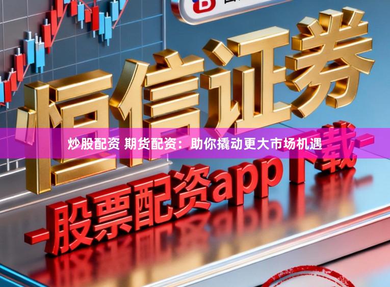 炒股配资 期货配资：助你撬动更大市场机遇