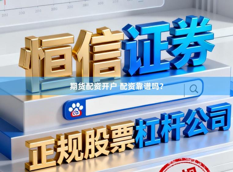 期货配资开户 配资靠谱吗？