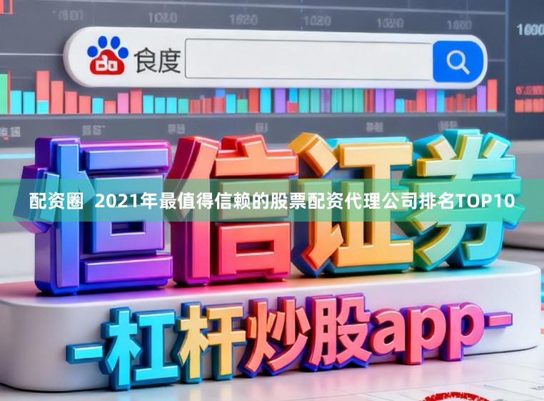配资圈  2021年最值得信赖的股票配资代理公司排名TOP10