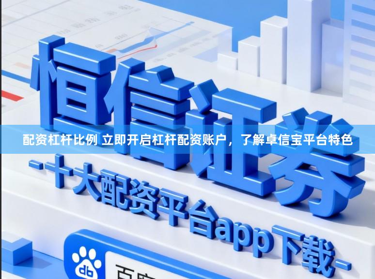 配资杠杆比例 立即开启杠杆配资账户，了解卓信宝平台特色