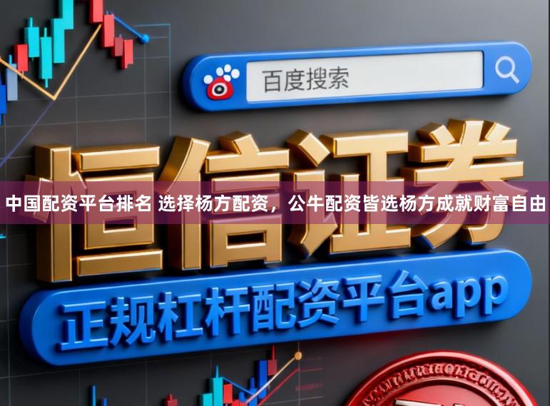 中国配资平台排名 选择杨方配资，公牛配资皆选杨方成就财富自由