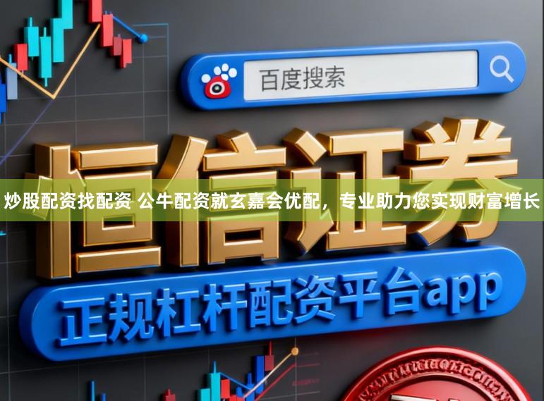 炒股配资找配资 公牛配资就玄嘉会优配，专业助力您实现财富增长
