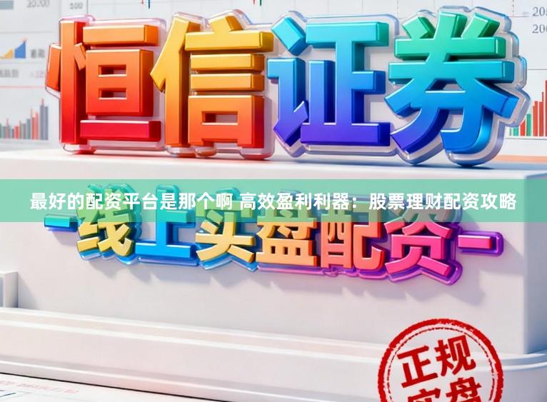 最好的配资平台是那个啊 高效盈利利器：股票理财配资攻略