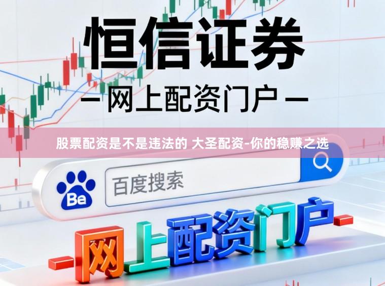 股票配资是不是违法的 大圣配资-你的稳赚之选