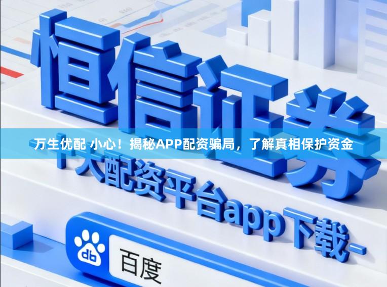 万生优配 小心！揭秘APP配资骗局，了解真相保护资金