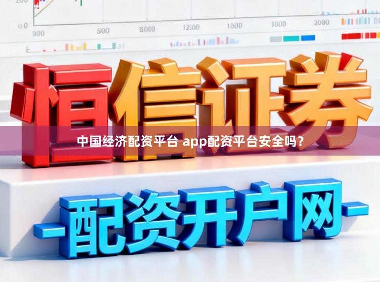 中国经济配资平台 app配资平台安全吗？