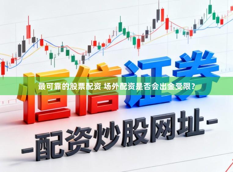 最可靠的股票配资 场外配资是否会出金受限?