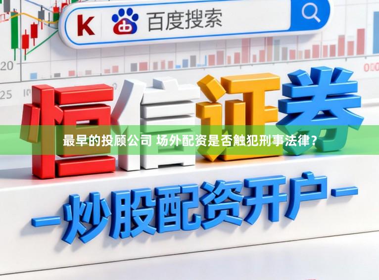最早的投顾公司 场外配资是否触犯刑事法律？