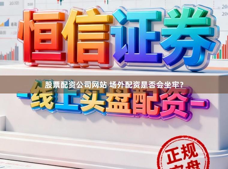 股票配资公司网站 场外配资是否会坐牢？
