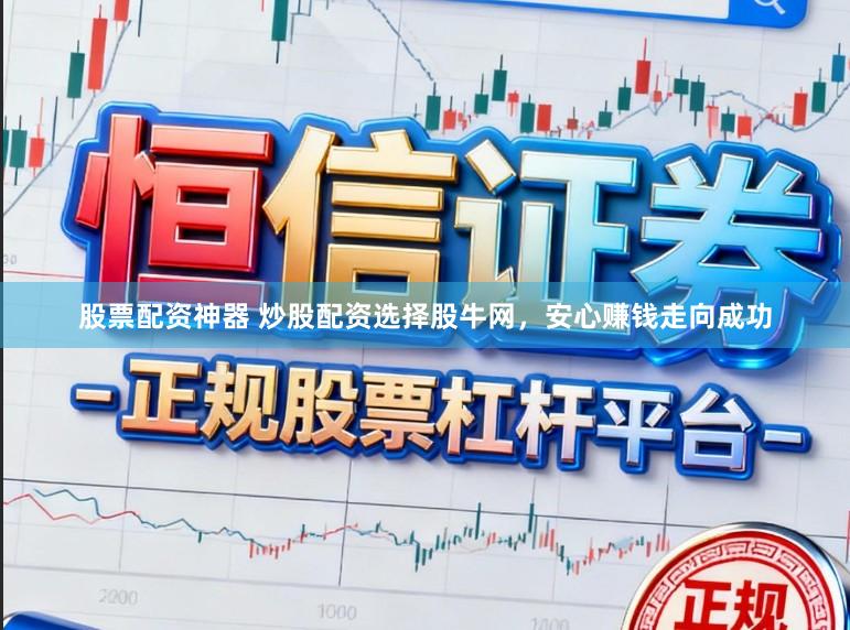 股票配资神器 炒股配资选择股牛网,安心赚钱走向成功