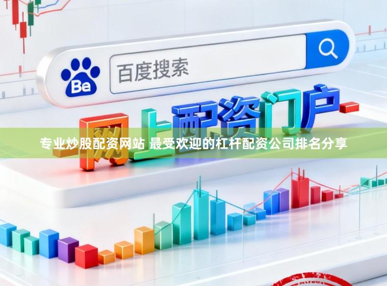 专业炒股配资网站 最受欢迎的杠杆配资公司排名分享
