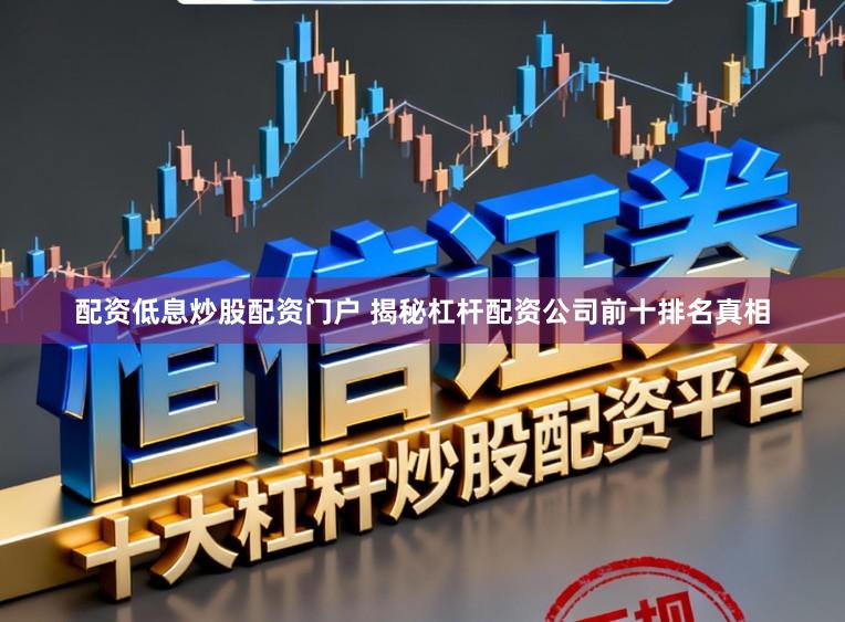 配资低息炒股配资门户 揭秘杠杆配资公司前十排名真相