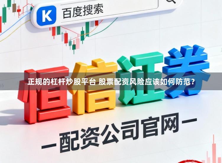 正规的杠杆炒股平台 股票配资风险应该如何防范？