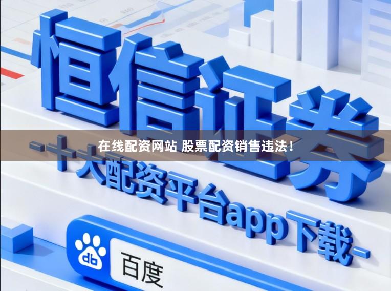 在线配资网站 股票配资销售违法！