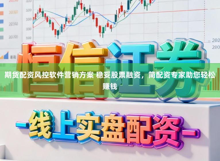 期货配资风控软件营销方案 稳妥股票融资，简配资专家助您轻松赚钱