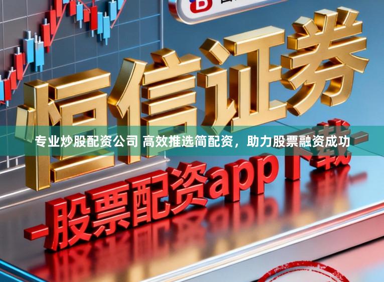 专业炒股配资公司 高效推选简配资，助力股票融资成功
