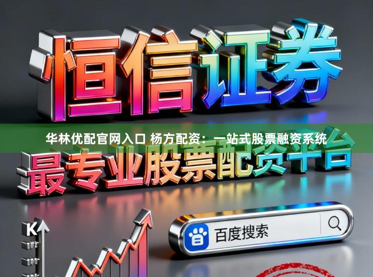 华林优配官网入口 杨方配资：一站式股票融资系统