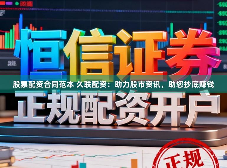 股票配资合同范本 久联配资：助力股市资讯，助您抄底赚钱