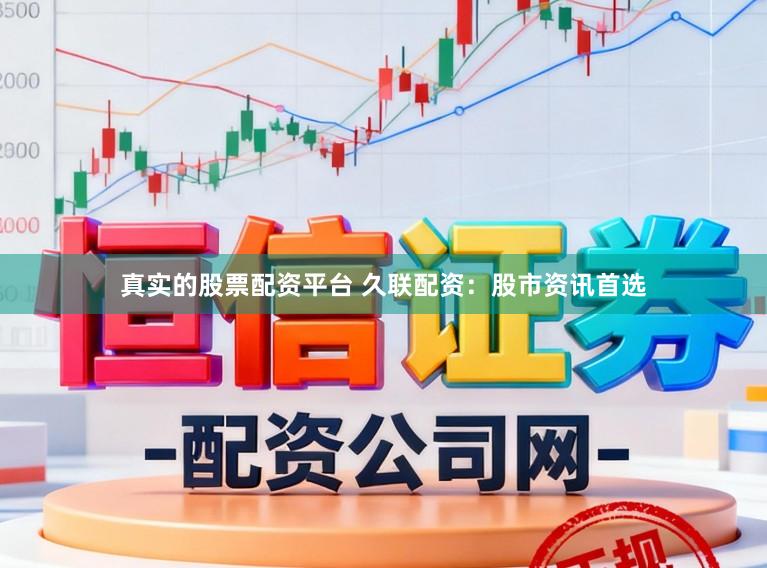 真实的股票配资平台 久联配资：股市资讯首选